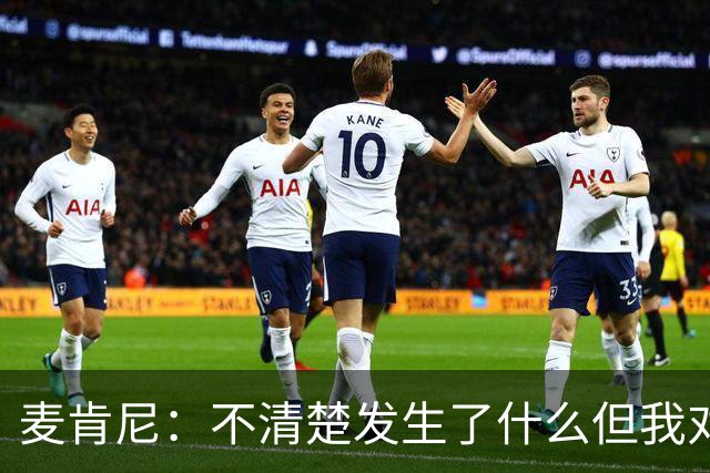 麦肯尼：不清楚发生了什么但我对尤文有信心，目前我专注于世界杯